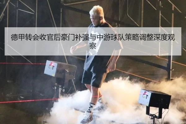德甲转会收官后豪门补强与中游球队策略调整深度观察
